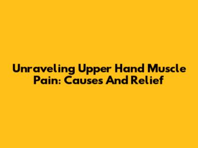 Unraveling Upper Hand Muscle Pain: Causes And Relief