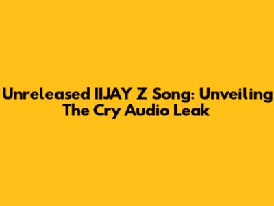 Unreleased IIJAY Z Song: Unveiling The Cry Audio Leak