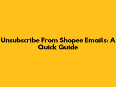 Unsubscribe From Shopee Emails: A Quick Guide