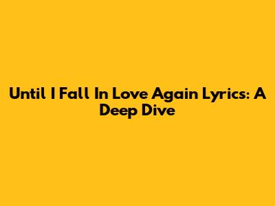 Until I Fall In Love Again Lyrics: A Deep Dive