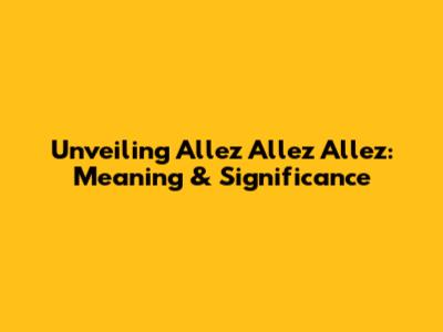 Unveiling 'Allez Allez Allez': Meaning & Significance