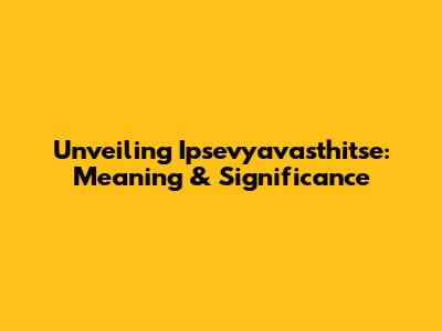 Unveiling 'Ipsevyavasthitse': Meaning & Significance