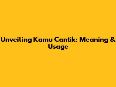 Unveiling 'Kamu Cantik': Meaning & Usage