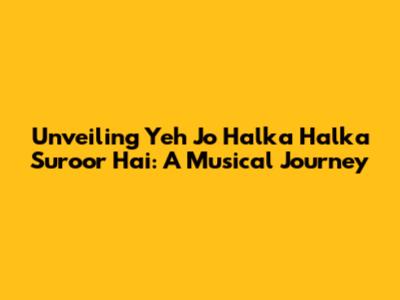 Unveiling 'Yeh Jo Halka Halka Suroor Hai': A Musical Journey
