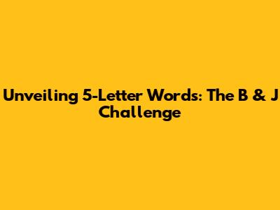 Unveiling 5-Letter Words: The B & J Challenge