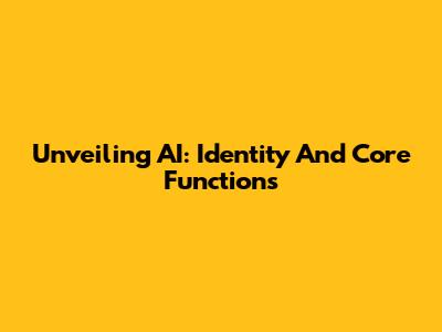 Unveiling AI: Identity And Core Functions