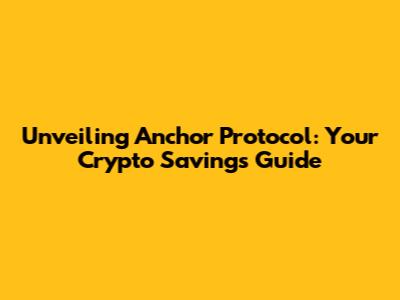 Unveiling Anchor Protocol: Your Crypto Savings Guide