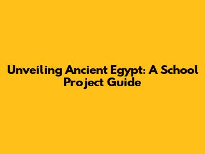 Unveiling Ancient Egypt: A School Project Guide