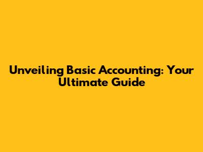 Unveiling Basic Accounting: Your Ultimate Guide