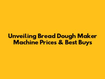 Unveiling Bread Dough Maker Machine Prices & Best Buys