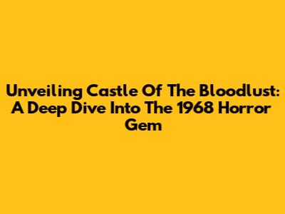 Unveiling Castle Of The Bloodlust: A Deep Dive Into The 1968 Horror Gem