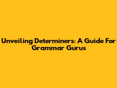 Unveiling Determiners: A Guide For Grammar Gurus