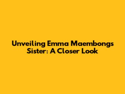 Unveiling Emma Maembong's Sister: A Closer Look