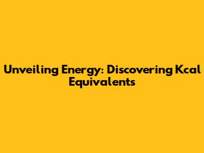 Unveiling Energy: Discovering Kcal Equivalents
