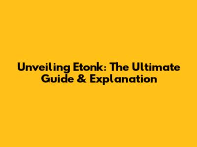 Unveiling Etonk: The Ultimate Guide & Explanation