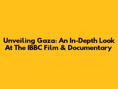 Unveiling Gaza: An In-Depth Look At The IBBC Film & Documentary