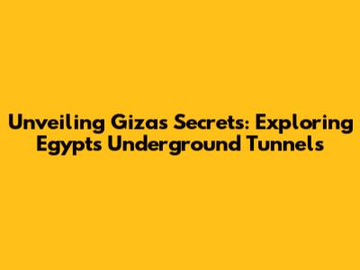 Unveiling Giza's Secrets: Exploring Egypt's Underground Tunnels