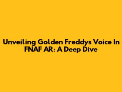Unveiling Golden Freddy's Voice In FNAF AR: A Deep Dive