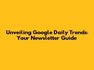 Unveiling Google Daily Trends: Your Newsletter Guide