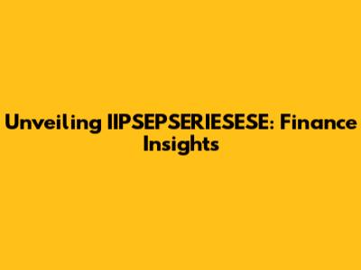 Unveiling IIPSEPSERIESESE: Finance Insights