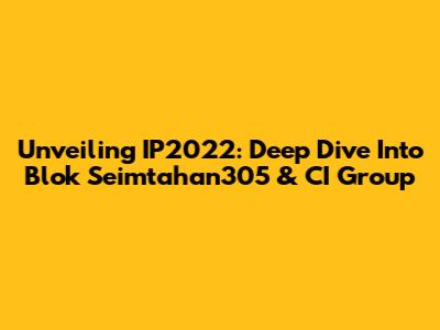 Unveiling IP2022: Deep Dive Into Blok Seimtahan305 & CI Group