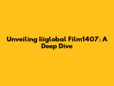 Unveiling Iiiglobal Film1407: A Deep Dive