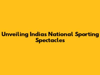 Unveiling India's National Sporting Spectacles