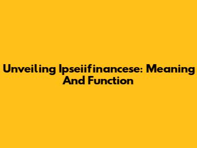 Unveiling Ipseiifinancese: Meaning And Function