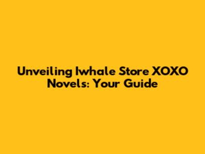 Unveiling Iwhale Store XOXO Novels: Your Guide