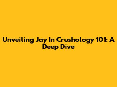 Unveiling Jay In Crushology 101: A Deep Dive