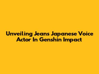 Unveiling Jean's Japanese Voice Actor In Genshin Impact