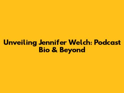 Unveiling Jennifer Welch: Podcast Bio & Beyond