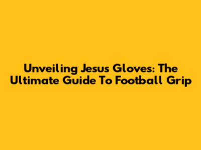 Unveiling Jesus Gloves: The Ultimate Guide To Football Grip