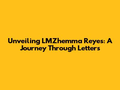 Unveiling LMZhemma Reyes: A Journey Through Letters