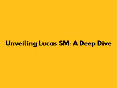 Unveiling Lucas SM: A Deep Dive