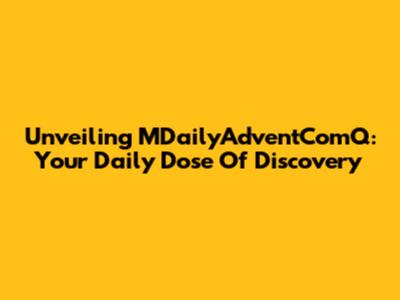 Unveiling MDailyAdventComQ: Your Daily Dose Of Discovery