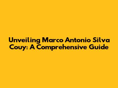Unveiling Marco Antonio Silva Couy: A Comprehensive Guide