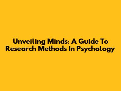 Unveiling Minds: A Guide To Research Methods In Psychology