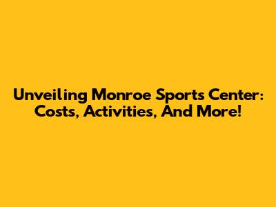 Unveiling Monroe Sports Center: Costs, Activities, And More!