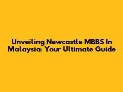 Unveiling Newcastle MBBS In Malaysia: Your Ultimate Guide
