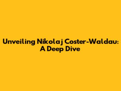 Unveiling Nikolaj Coster-Waldau: A Deep Dive