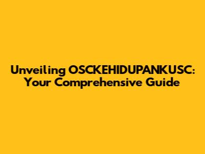 Unveiling OSCKEHIDUPANKUSC: Your Comprehensive Guide