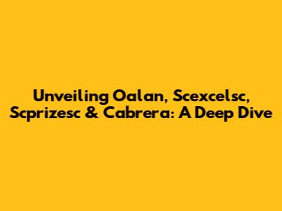 Unveiling Oalan, Scexcelsc, Scprizesc & Cabrera: A Deep Dive