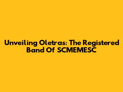 Unveiling Oletras: The Registered Band Of SCMEMESC