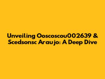 Unveiling Ooscoscou002639 & Scedsonsc Araujo: A Deep Dive