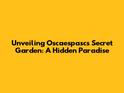 Unveiling Oscaespasc's Secret Garden: A Hidden Paradise