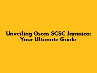 Unveiling Oscas SCSC Jamaica: Your Ultimate Guide