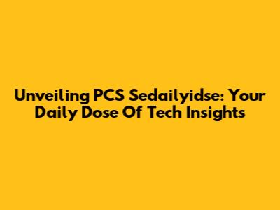 Unveiling PCS Sedailyidse: Your Daily Dose Of Tech Insights