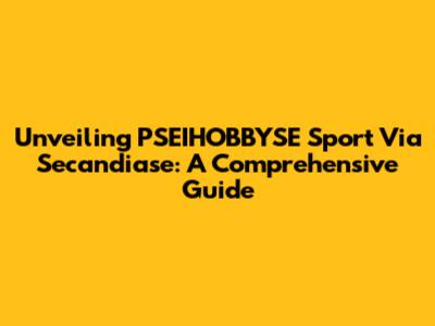 Unveiling PSEIHOBBYSE Sport Via Secandiase: A Comprehensive Guide