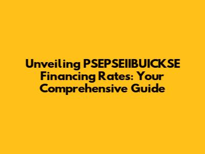 Unveiling PSEPSEIIBUICKSE Financing Rates: Your Comprehensive Guide